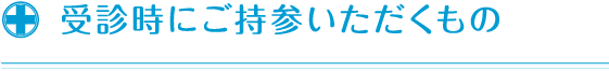 受診時にご持参いただくもの